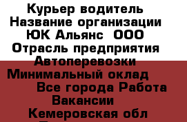 Курьер-водитель › Название организации ­ ЮК Альянс, ООО › Отрасль предприятия ­ Автоперевозки › Минимальный оклад ­ 15 000 - Все города Работа » Вакансии   . Кемеровская обл.,Прокопьевск г.